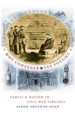 Why Confederates Fought: Family and Nation in Civil War Virginia by Sheehan-Dean, Aaron