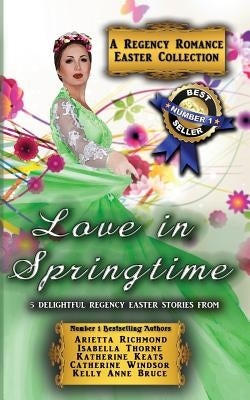 Love in Springtime: A Regency Romance Easter Collection: 5 Delightful Regency Easter Stories by Richmond, Arietta