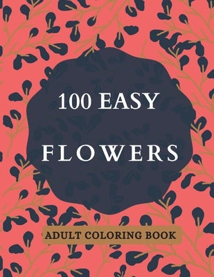 100 Easy Flowers Adult Coloring Book: Beautiful Flowers Coloring Pages with Large Print for Adult Relaxation - Perfect Coloring Book for Seniors by Creator's, So