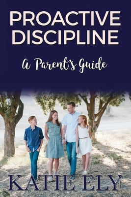 Proactive Discipline: A Parent's Guide by Ely, Katie