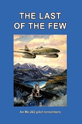 The Last of the Few: An Me.262 Pilot Remembers by Busch, Hans