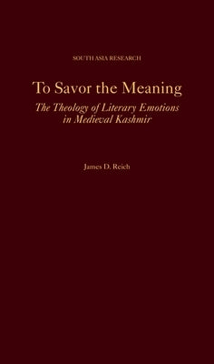 To Savor the Meaning: The Theology of Literary Emotions in Medieval Kashmir by Reich, James D.
