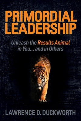 Primordial Leadership: Unleash the Results Animal in You...and in Others by Duckworth, Lawrence D.