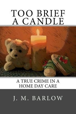 Too Brief A Candle: A True Crime in a Home Day Care by Barlow, J. M.