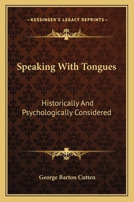 Speaking with Tongues: Historically and Psychologically Considered by Cutten, George Barton