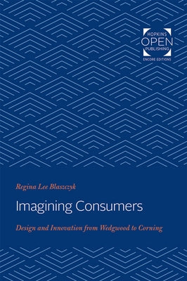 Imagining Consumers: Design and Innovation from Wedgwood to Corning by Blaszczyk, Regina Lee