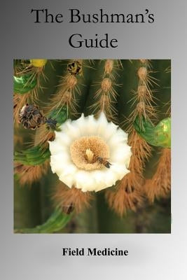 The Bushman's Guide to Field Medicine: Using Medicinal Plants for First Aid by Bushman, Arizona