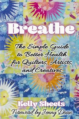 Breathe: The Simple Guide to Better Health for Quilters, Artists, and Creatives by Doan, Jenny