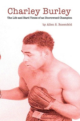Charley Burley, The Life & Hard Times of an Uncrowned Champion by Rosenfeld, Allen S.