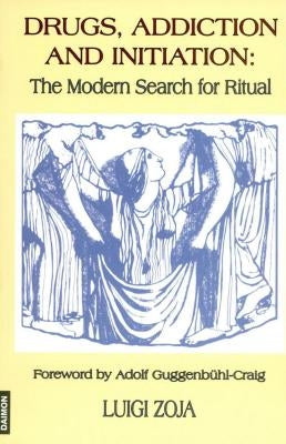 Drugs, Addiction and Initiation: The Modern Search for Ritual by Zoja, Luigi