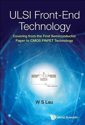 ULSI Front-End Technology: Covering from the First Semiconductor Paper to CMOS Finfet Technology by Lau, Wai Shing