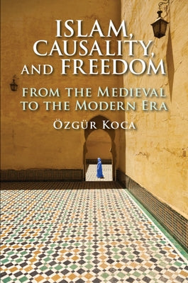 Islam, Causality, and Freedom: From the Medieval to the Modern Era by Koca, Özgür