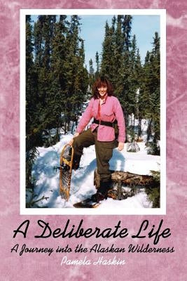 A Deliberate Life: A Journey Into the Alaskan Wilderness by Haskin, Pamela
