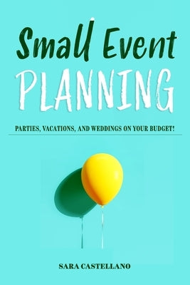 Small Event Planning: Parties, Vacations, and Weddings on Your Budget! by Castellano, Sara