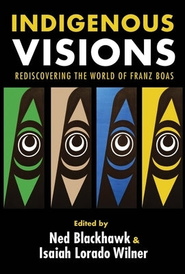 Indigenous Visions: Rediscovering the World of Franz Boas by Blackhawk, Ned