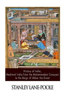 History of India, Medieval India from the Mohammedan Conquest to the Reign of Akbar the Great by Lane-Poole, Stanley
