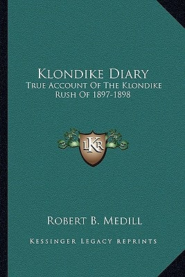 Klondike Diary: True Account of the Klondike Rush of 1897-1898 by Medill, Robert B.
