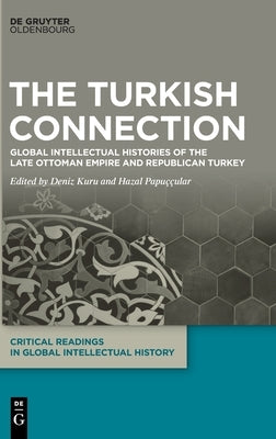The Turkish Connection: Global Intellectual Histories of the Late Ottoman Empire and Republican Turkey by Kuru, Deniz