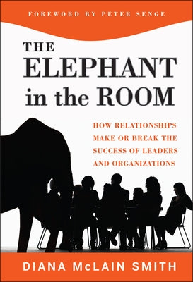 The Elephant in the Room: How Relationships Make or Break the Success of Leaders and Organizations by Smith, Diana McLain