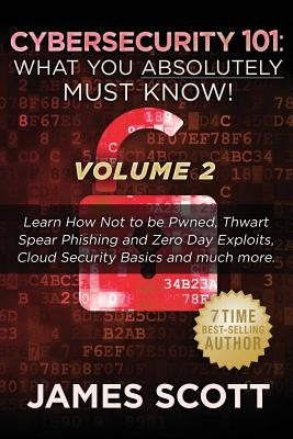 Cybersecurity 101: What You Absolutely Must Know! - Volume 2: Learn JavaScript Threat Basics, USB Attacks, Easy Steps to Strong Cybersecu by Scott, James