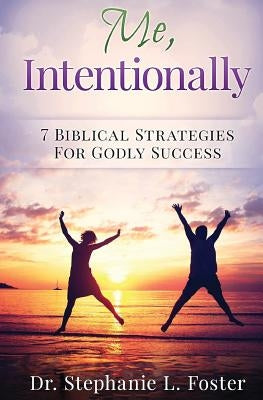 Me, Intentionally: 7 Biblical Strategies for Godly Success by Foster, Stephanie L.