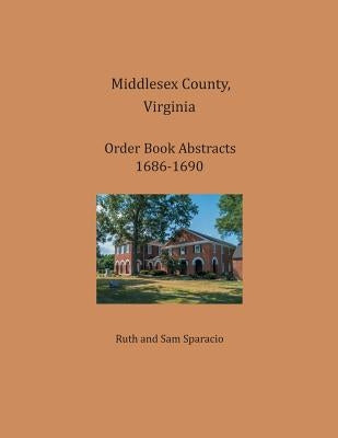 Middlesex County, Virginia Order Book Abstracts 1686-1690 by Sparacio, Ruth