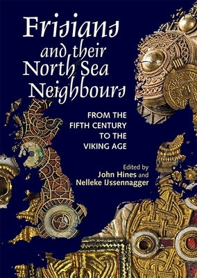 Frisians and Their North Sea Neighbours: From the Fifth Century to the Viking Age by Hines, John