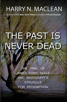 The Past Is Never Dead: The Trial of James Ford Seale and Mississippi's Struggle for Redemption by MacLean, Harry N.