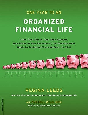 One Year to an Organized Financial Life: From Your Bills to Your Bank Account, Your Home to Your Retirement, the Week-By-Week Guide to Achieving Finan by Leeds, Regina