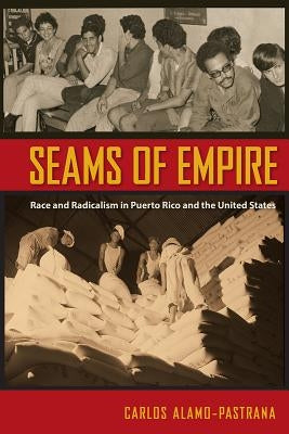 Seams of Empire: Race and Radicalism in Puerto Rico and the United States by Alamo-Pastrana, Carlos