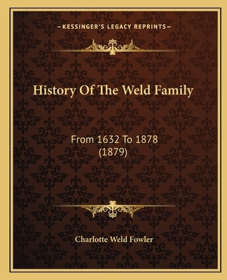 History Of The Weld Family: From 1632 To 1878 (1879) by Fowler, Charlotte Weld