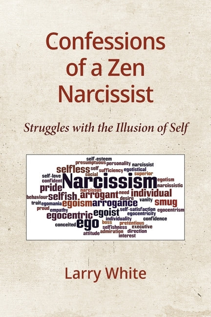 Confessions of a Zen Narcissist: Struggles with the Illusion of Self by White, Larry