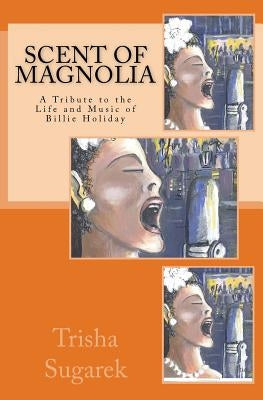 Scent of Magnolia: A Tribute to the Life and Music of Billie Holiday by Sugarek, Trisha