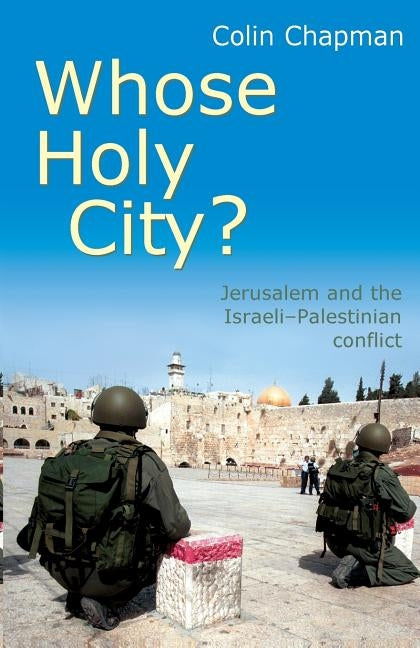 Whose Holy City?: Jerusalem and the Israeli-Palestinian Conflict. Colin Chapman by Chapman, Colin
