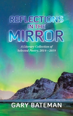 Reflections in the Mirror: A Literary Collection of Selected Poetry, 2014-2019 by Bateman, Gary