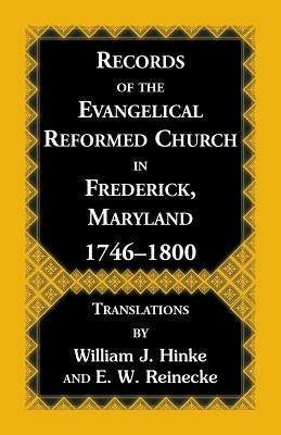 Records Of The Evangelical Reformed Church In Frederick, Maryland 1746-1800 by Hinke, William J.