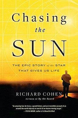 Chasing the Sun: The Epic Story of the Star That Gives Us Life by Cohen, Richard