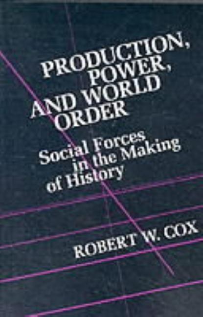 Production Power and World Order: Social Forces in the Making of History by Cox, Robert