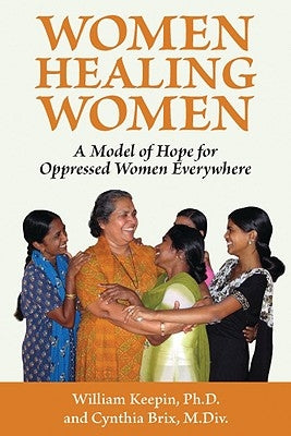 Women Healing Women: A Model of Hope for Oppressed Women Everywhere by Keepin, William
