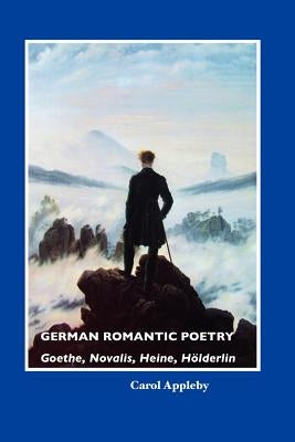 German Romantic Poetry: Goethe, Novalis, Heine, Holderlin by Appleby, Carol