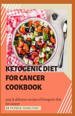 Ketogenic Diet for Cancer Cookbook: Easy and delicious recipes of ketogenic diet for cancer by Hamilton, Patrick