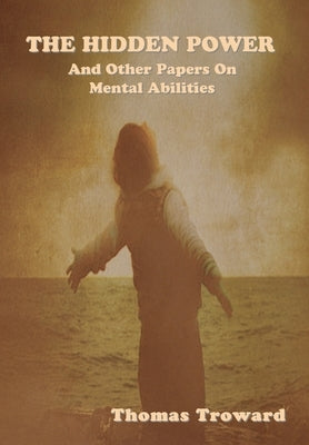 The Hidden Power and Other Papers on Mental Abilities by Troward, Thomas