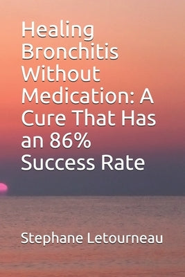 Healing Bronchitis Without Medication: A Cure That Has an 86% Success Rate by Letourneau, Stephane
