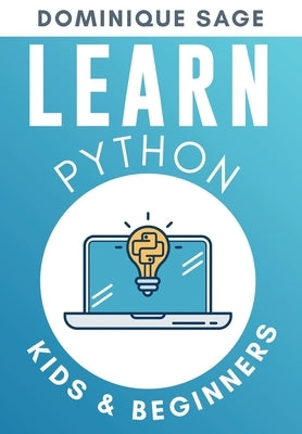 LEARN Python: Kids & Beginners. Python for Beginners with Hands-on Fun Project & Games. (Learn Coding Fast with Hands-On Fun Project by Sage, Dominique