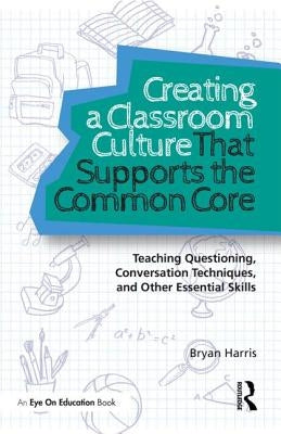 Creating a Classroom Culture That Supports the Common Core: Teaching Questioning, Conversation Techniques, and Other Essential Skills by Harris, Bryan
