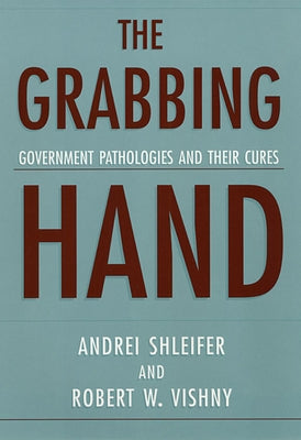 The Grabbing Hand: Government Pathologies and Their Cures by Shleifer, Andrei
