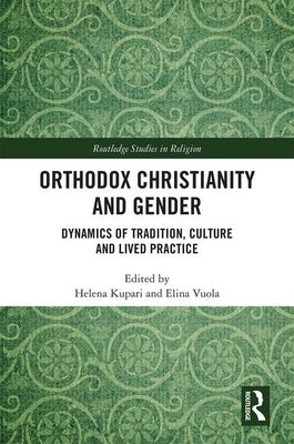 Orthodox Christianity and Gender: Dynamics of Tradition, Culture and Lived Practice by Kupari, Helena