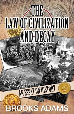 The Law of Civilization and Decay: An Essay on History by Adams, Brooks