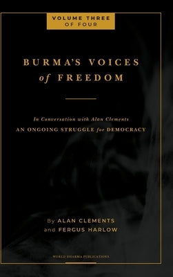 Burma's Voices of Freedom in Conversation with Alan Clements, Volume 3 of 4: An Ongoing Struggle for Democracy by Clements, Alan E.