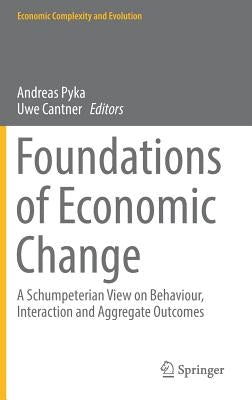 Foundations of Economic Change: A Schumpeterian View on Behaviour, Interaction and Aggregate Outcomes by Pyka, Andreas